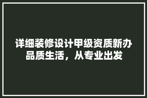 详细装修设计甲级资质新办品质生活，从专业出发  第1张