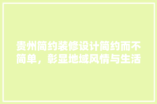 贵州简约装修设计简约而不简单，彰显地域风情与生活美学