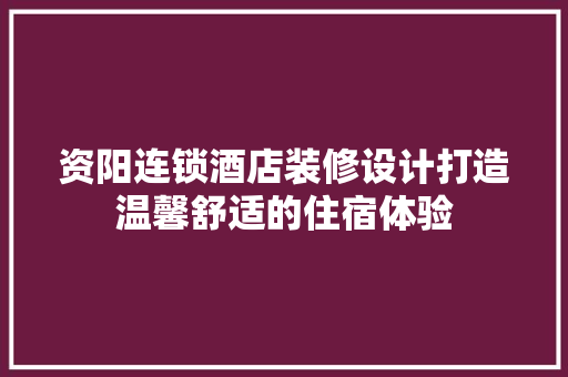 资阳连锁酒店装修设计打造温馨舒适的住宿体验
