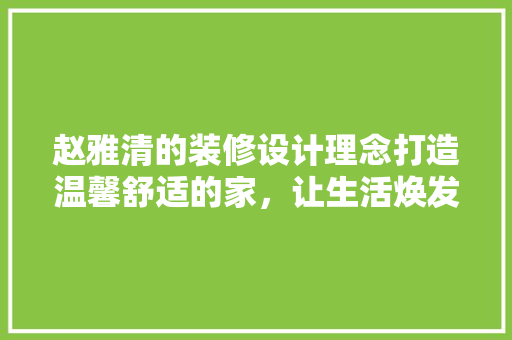 赵雅清的装修设计理念打造温馨舒适的家，让生活焕发新光彩  第1张