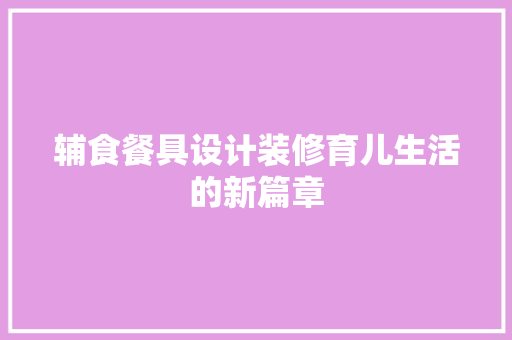 辅食餐具设计装修育儿生活的新篇章