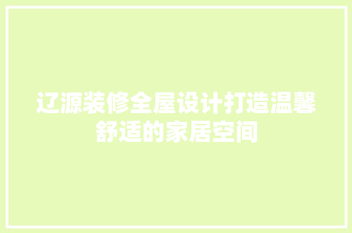 辽源装修全屋设计打造温馨舒适的家居空间