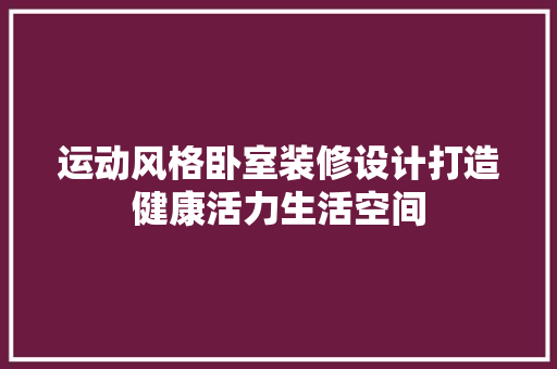 运动风格卧室装修设计打造健康活力生活空间
