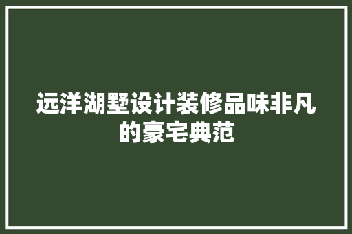 远洋湖墅设计装修品味非凡的豪宅典范