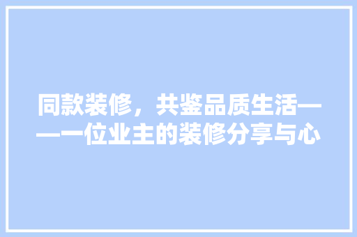 同款装修，共鉴品质生活——一位业主的装修分享与心得  第1张