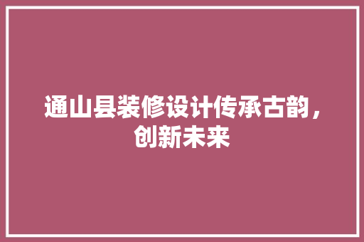 通山县装修设计传承古韵，创新未来