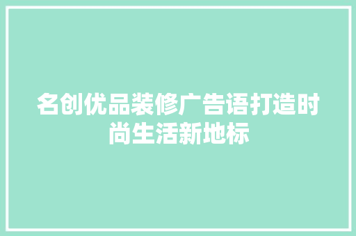 名创优品装修广告语打造时尚生活新地标