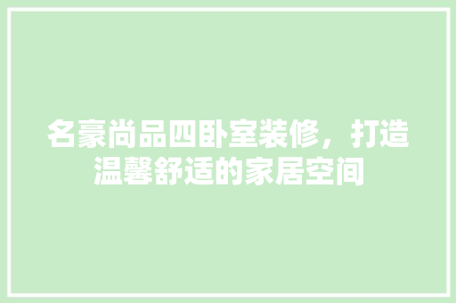 名豪尚品四卧室装修，打造温馨舒适的家居空间