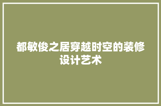 都敏俊之居穿越时空的装修设计艺术