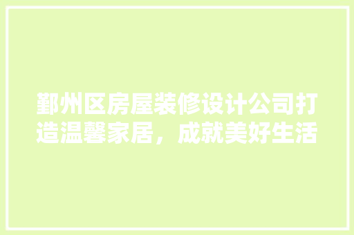 鄞州区房屋装修设计公司打造温馨家居，成就美好生活