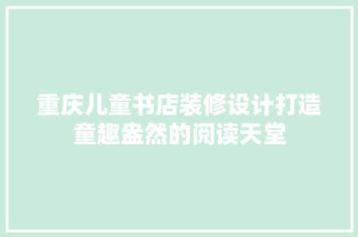 重庆儿童书店装修设计打造童趣盎然的阅读天堂