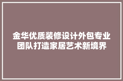 金华优质装修设计外包专业团队打造家居艺术新境界
