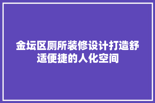 金坛区厕所装修设计打造舒适便捷的人化空间