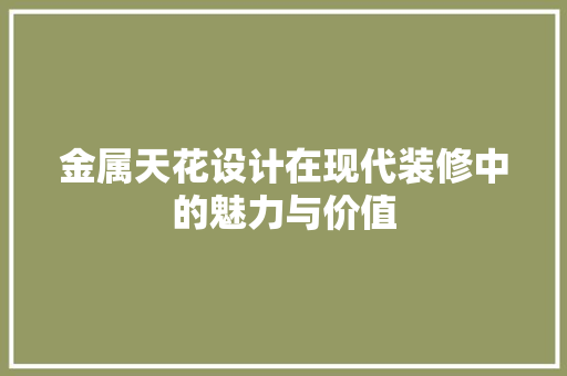 金属天花设计在现代装修中的魅力与价值