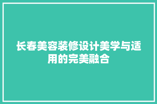 长春美容装修设计美学与适用的完美融合