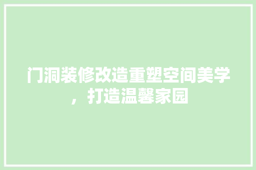 门洞装修改造重塑空间美学，打造温馨家园  第1张