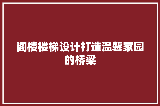 阁楼楼梯设计打造温馨家园的桥梁