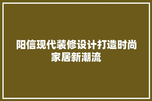 阳信现代装修设计打造时尚家居新潮流