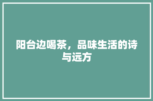 阳台边喝茶，品味生活的诗与远方  第1张