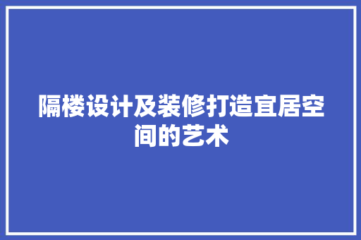 隔楼设计及装修打造宜居空间的艺术