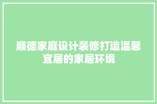 顺德家庭设计装修打造温馨宜居的家居环境  第1张