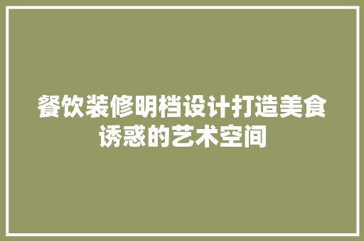 餐饮装修明档设计打造美食诱惑的艺术空间