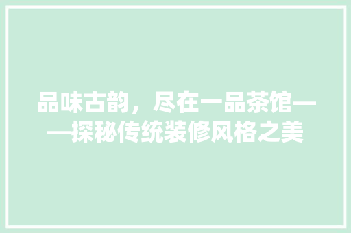 品味古韵，尽在一品茶馆——探秘传统装修风格之美