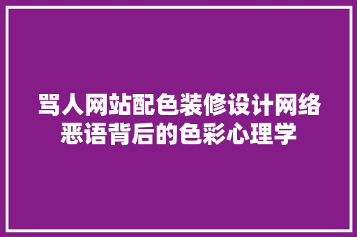 骂人网站配色装修设计网络恶语背后的色彩心理学