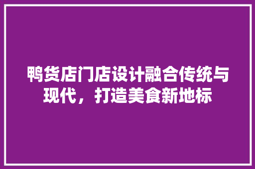 鸭货店门店设计融合传统与现代，打造美食新地标
