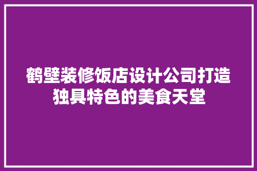 鹤壁装修饭店设计公司打造独具特色的美食天堂