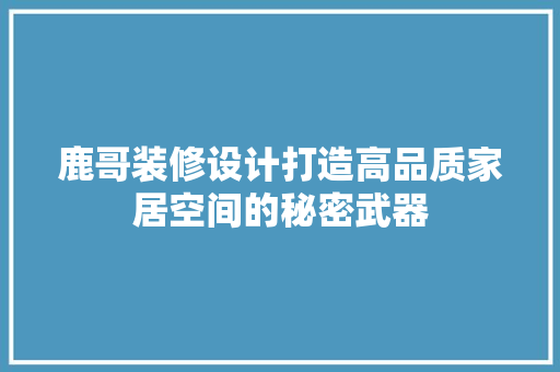 鹿哥装修设计打造高品质家居空间的秘密武器  第1张