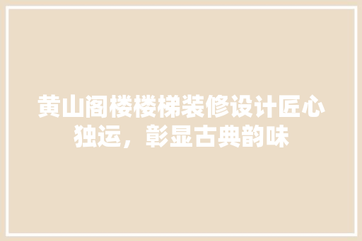 黄山阁楼楼梯装修设计匠心独运，彰显古典韵味