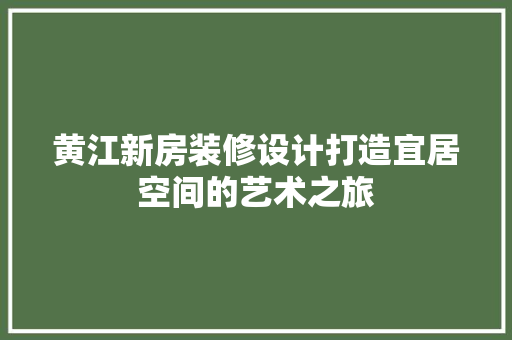 黄江新房装修设计打造宜居空间的艺术之旅