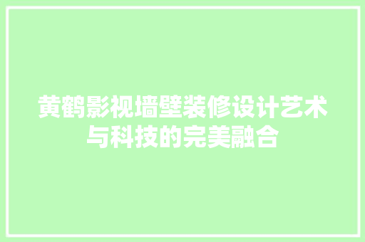 黄鹤影视墙壁装修设计艺术与科技的完美融合