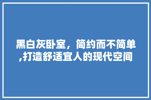 黑白灰卧室，简约而不简单,打造舒适宜人的现代空间  第1张
