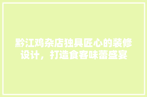 黔江鸡杂店独具匠心的装修设计，打造食客味蕾盛宴