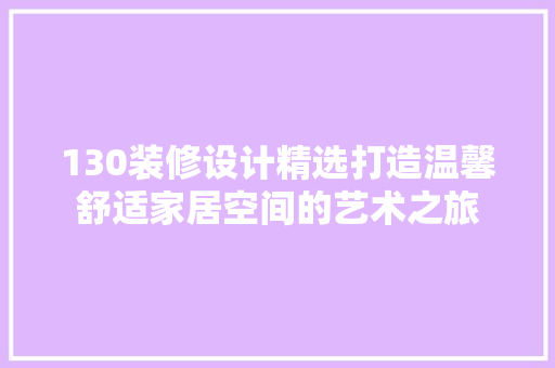 130装修设计精选打造温馨舒适家居空间的艺术之旅  第1张