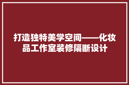 打造独特美学空间——化妆品工作室装修隔断设计  第1张