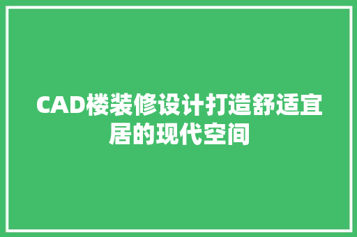 CAD楼装修设计打造舒适宜居的现代空间  第1张