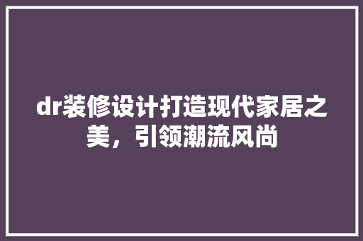 dr装修设计打造现代家居之美，引领潮流风尚
