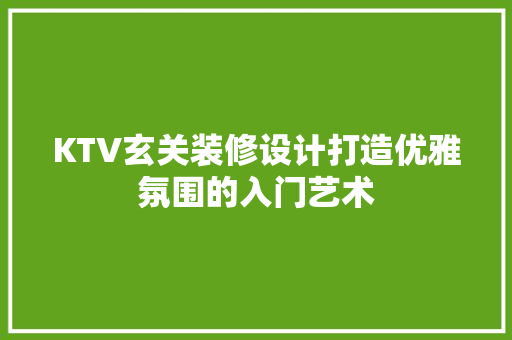 KTV玄关装修设计打造优雅氛围的入门艺术