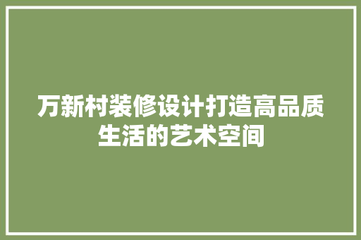 万新村装修设计打造高品质生活的艺术空间