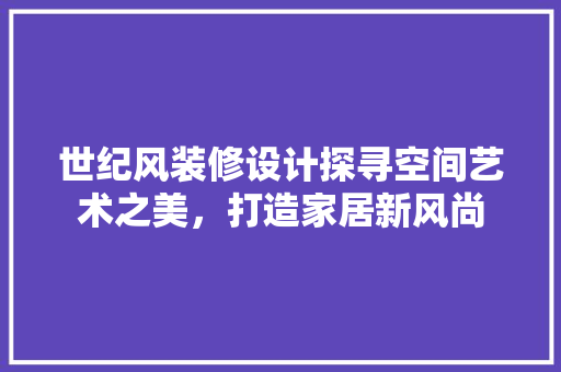 世纪风装修设计探寻空间艺术之美，打造家居新风尚