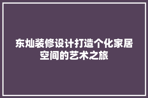 东灿装修设计打造个化家居空间的艺术之旅  第1张