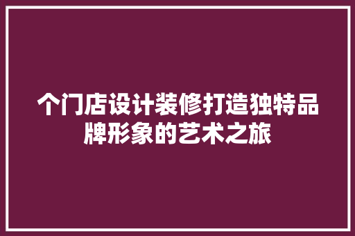 个门店设计装修打造独特品牌形象的艺术之旅