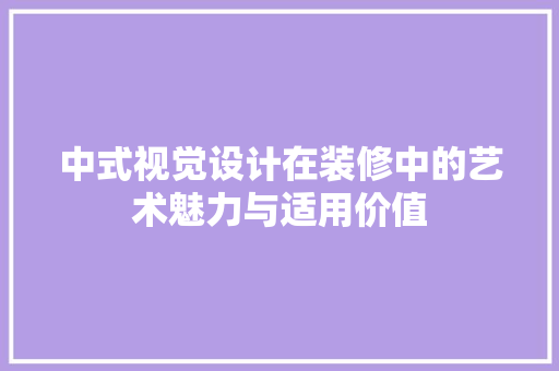 中式视觉设计在装修中的艺术魅力与适用价值  第1张
