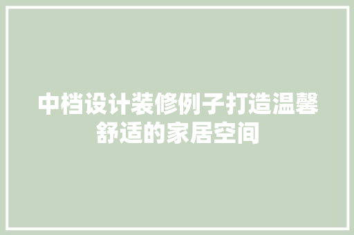 中档设计装修例子打造温馨舒适的家居空间