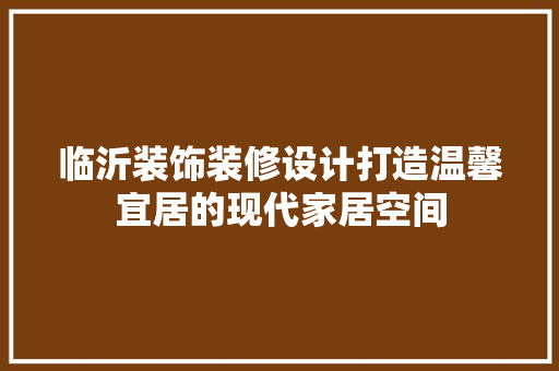 临沂装饰装修设计打造温馨宜居的现代家居空间