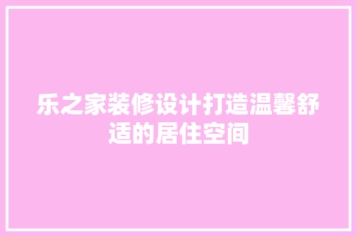 乐之家装修设计打造温馨舒适的居住空间  第1张