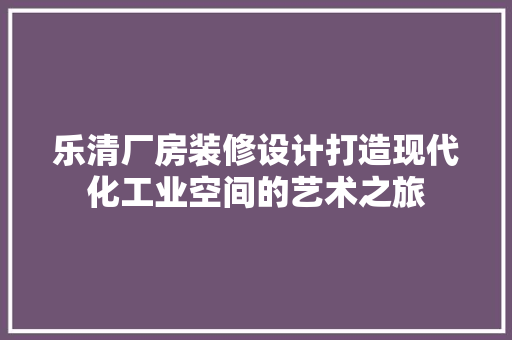 乐清厂房装修设计打造现代化工业空间的艺术之旅  第1张
